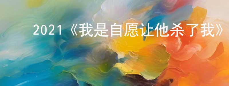 ﻿陈仁云发布﻿2021《我是自愿让他杀了我》完整版电影/在线观看/百度云-美剧天堂